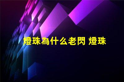 燈珠為什么老閃 燈珠為什么會被燒掉